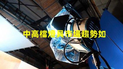 中高檔燈具市場趨勢如何探討中高檔燈具的市場潛力