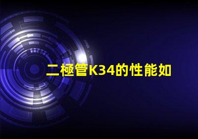 二極管K34的性能如何影響LED應用深度解析K34二極管在LED中的重要性