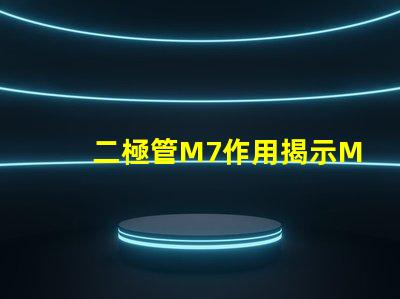 二極管M7作用揭示M7二極管在電路中的關鍵角色