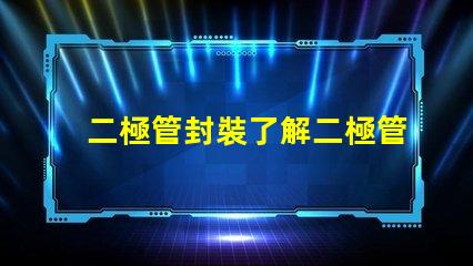 二極管封裝了解二極管封裝對性能的重要性嗎