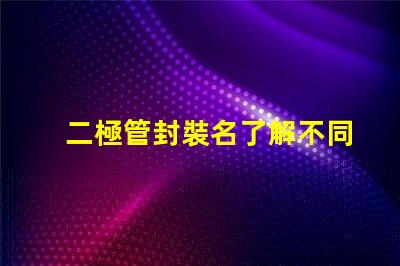 二極管封裝名了解不同封裝類型的選擇策略