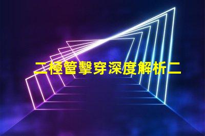 二極管擊穿深度解析二極管擊穿機制與影響
