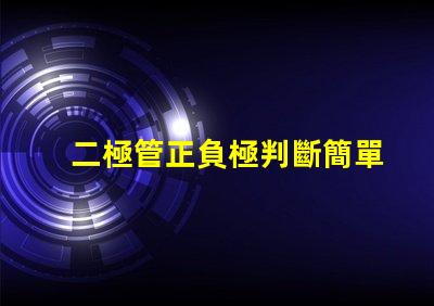 二極管正負極判斷簡單易懂的判斷方法揭秘