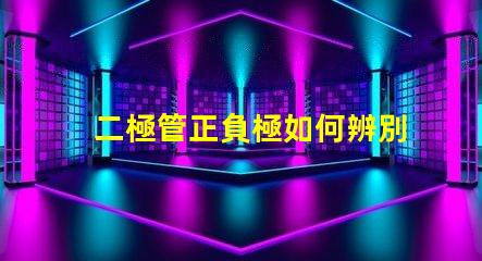 二極管正負極如何辨別掌握二極管極性的重要技巧
