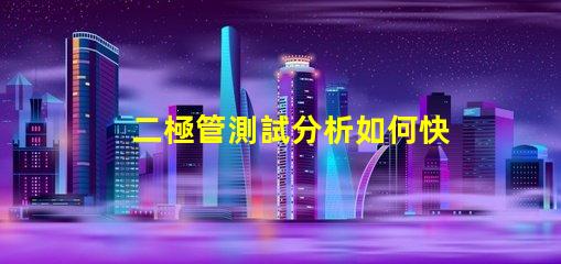 二極管測試分析如何快速精準評估二極管性能