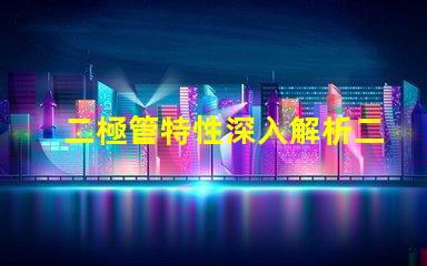 二極管特性深入解析二極管的工作原理與應用