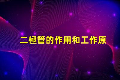 二極管的作用和工作原理深入解析二極管的功能與運作機制