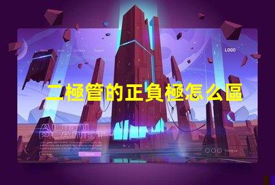 二極管的正負極怎么區分深入解析二極管極性識別技巧