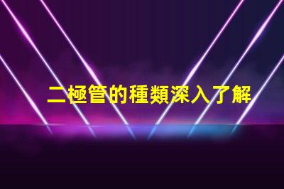 二極管的種類深入了解不同二極管的應用與特性
