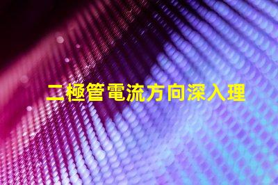 二極管電流方向深入理解二極管的基本工作原理