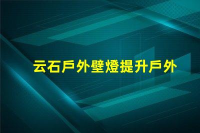 云石戶外壁燈提升戶外環境照明的完美選擇