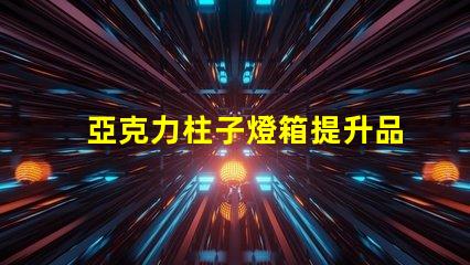 亞克力柱子燈箱提升品牌形象的照明解決方案