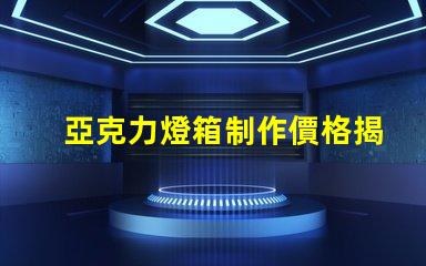 亞克力燈箱制作價格揭示行業(yè)內(nèi)的真實(shí)成本