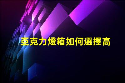 亞克力燈箱如何選擇高效耐用的亞克力燈箱