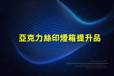 亞克力絲印燈箱提升品牌視覺效果的絕佳選擇