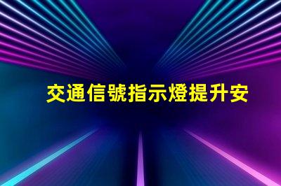 交通信號指示燈提升安全與效率的關鍵技術
