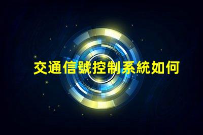交通信號控制系統如何提升城市交通效率的關鍵技術