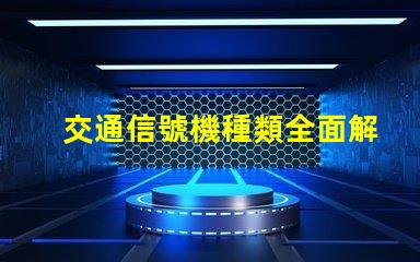 交通信號機種類全面解析不同類型交通信號機的功能
