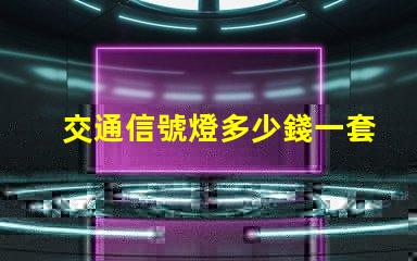 交通信號燈多少錢一套揭示信號燈采購成本的秘密