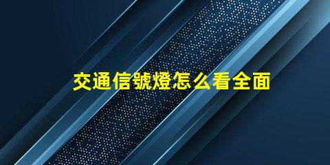 交通信號燈怎么看全面解讀交通信號燈使用規則