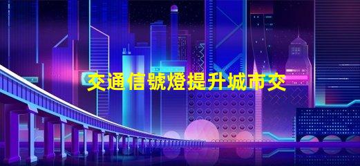 交通信號燈提升城市交通安全的關鍵技術