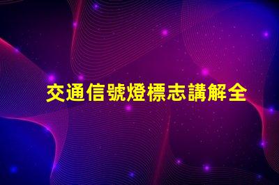 交通信號燈標志講解全面解析交通信號燈的功能與重要性