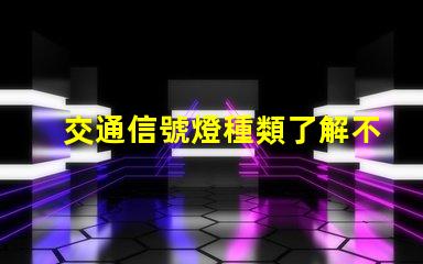 交通信號燈種類了解不同類型信號燈的功能與應用