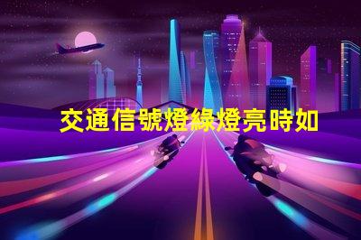 交通信號燈綠燈亮時如何安全通過十字路口的必備知識