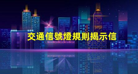 交通信號燈規則揭示信號燈背后的安全秘密