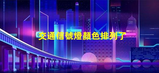 交通信號燈顏色排列了解交通信號燈的科學原理