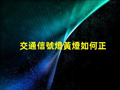 交通信號燈黃燈如何正確理解黃燈信號的含義