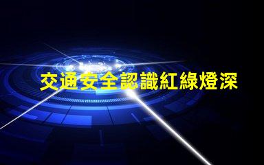 交通安全認識紅綠燈深入理解信號燈的重要性
