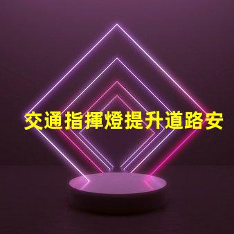 交通指揮燈提升道路安全與效率的關(guān)鍵