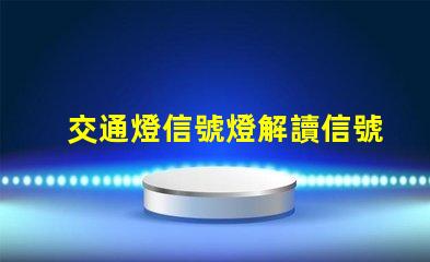 交通燈信號燈解讀信號燈的工作原理與應用