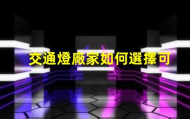 交通燈廠家如何選擇可靠的交通燈供應商