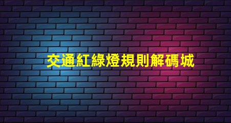 交通紅綠燈規則解碼城市交通信號的基本原則