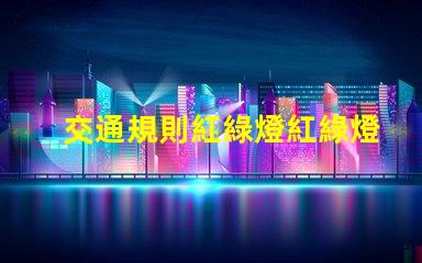 交通規則紅綠燈紅綠燈背后的安全隱患揭秘