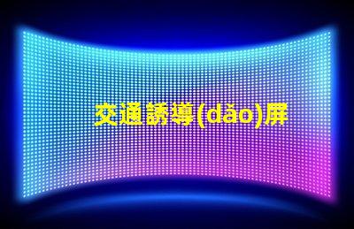 交通誘導(dǎo)屏生產(chǎn)廠家如何選擇可靠的交通誘導(dǎo)屏供應(yīng)商