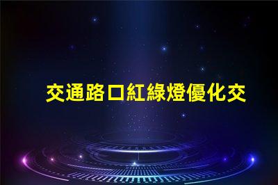交通路口紅綠燈優化交通流量的關鍵因素嗎