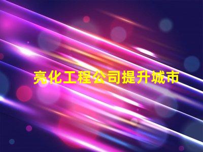 亮化工程公司提升城市美觀與安全的最佳伙伴