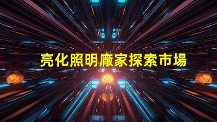 亮化照明廠家探索市場領先者的秘密