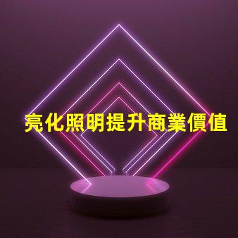 亮化照明提升商業價值的照明解決方案