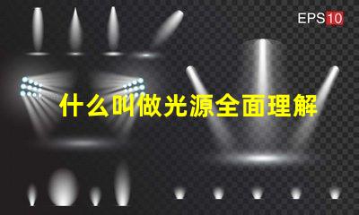 什么叫做光源全面理解光源概念及其應用