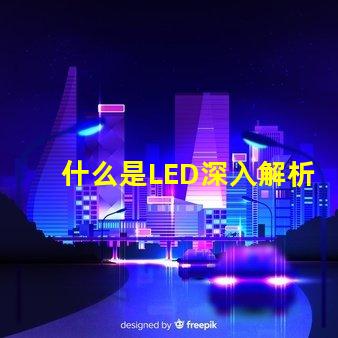 什么是LED深入解析LED技術及其應用前景