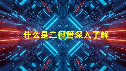 什么是二極管深入了解二極管的功能與應用
