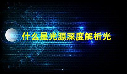 什么是光源深度解析光源的定義與應(yīng)用