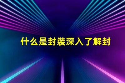 什么是封裝深入了解封裝技術的重要性