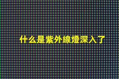 什么是紫外線燈深入了解紫外線燈的應用與優勢