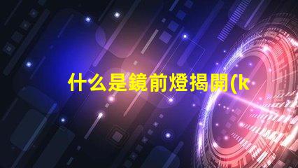 什么是鏡前燈揭開(kāi)鏡前燈的魅力與功能