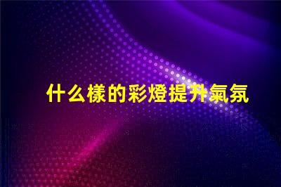 什么樣的彩燈提升氣氛的理想選擇